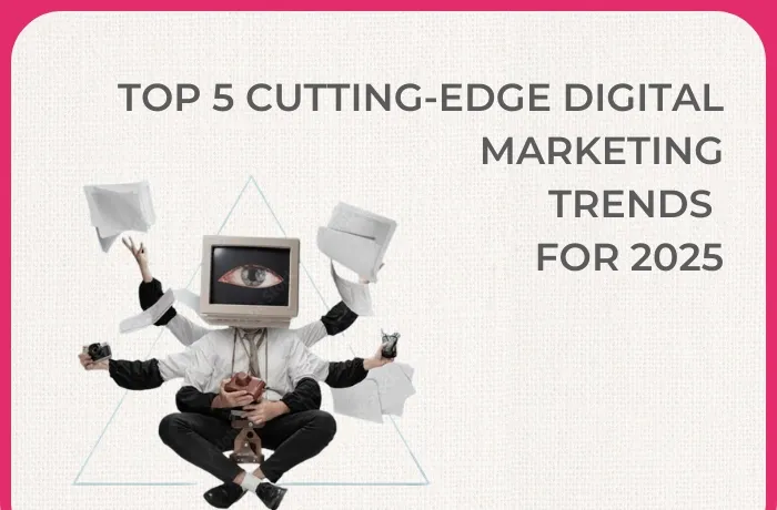 Top 5 Cutting-Edge Digital Marketing Trends for 2025