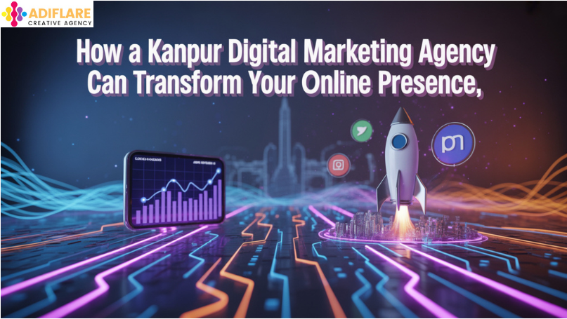 How a Kanpur Digital Marketing Agency Can Transform Your Online Presence